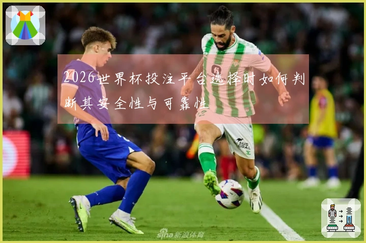 2026世界杯投注平台选择时如何判断其安全性与可靠性