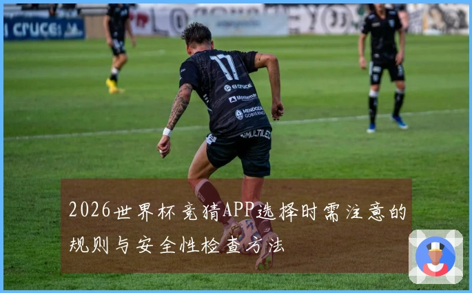 2026世界杯竞猜APP选择时需注意的规则与安全性检查方法
