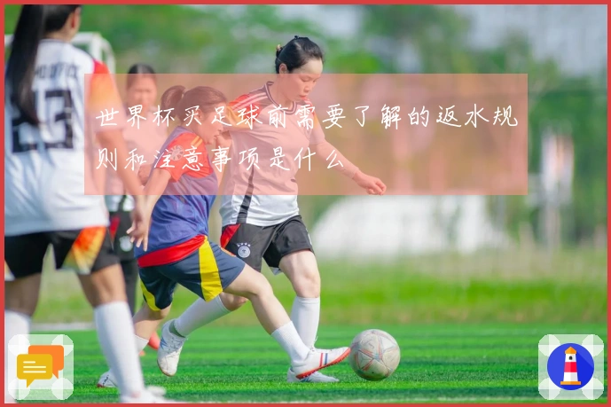 世界杯买足球前需要了解的返水规则和注意事项是什么
