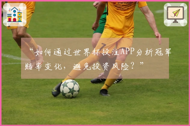 “如何通过世界杯投注APP分析冠军赔率变化，避免投资风险？”