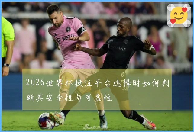 2026世界杯投注平台选择时如何判断其安全性与可靠性
