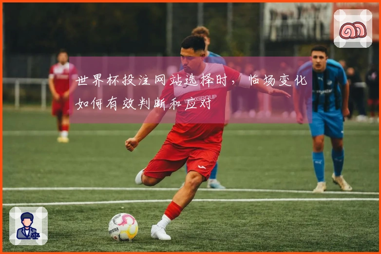 世界杯投注网站选择时，临场变化如何有效判断和应对