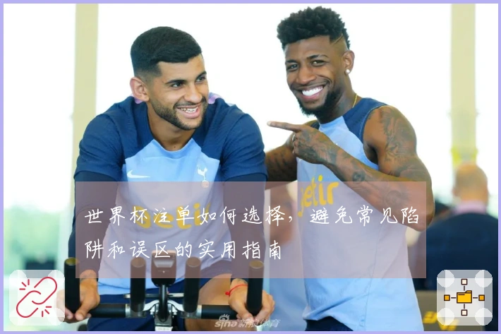 世界杯注单如何选择，避免常见陷阱和误区的实用指南