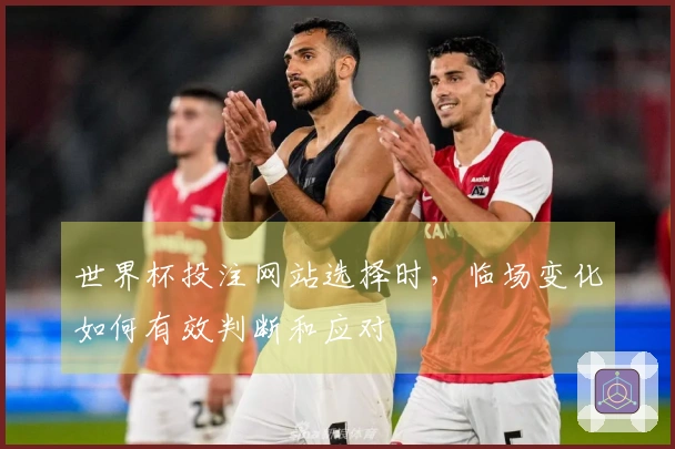 世界杯投注网站选择时，临场变化如何有效判断和应对